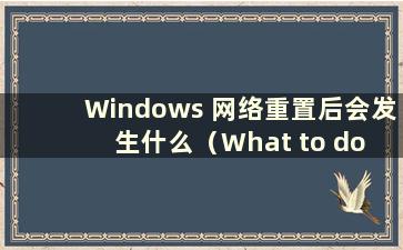 Windows 网络重置后会发生什么（What to do after a win10 网络重置）